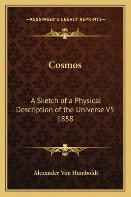 Kosmos: Eine Skizze einer physikalischen Beschreibung des Universums V5 1858 - Cosmos: A Sketch of a Physical Description of the Universe V5 1858