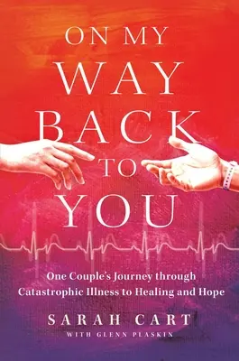 Auf meinem Weg zurück zu dir: Die Reise eines Paares durch eine katastrophale Krankheit zu Heilung und Hoffnung - On My Way Back to You: One Couple's Journey Through Catastrophic Illness to Healing and Hope