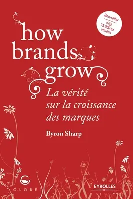 Wie Marken wachsen: La vrit sur la croissance des marques - How brands grow: La vrit sur la croissance des marques