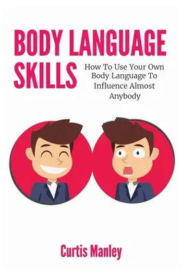 Fähigkeiten der Körpersprache: Wie Sie mit Ihrer eigenen Körpersprache fast jeden beeinflussen können - Body Language Skills: How To Use Your Own Body Language To Influence Almost Anybody