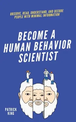 Werden Sie ein Wissenschaftler für menschliches Verhalten: Beobachten, Lesen, Verstehen und Dekodieren von Menschen mit minimalen Informationen - become A Human Behavior Scientist: Observe, Read, Understand, and Decode People With Minimal Information