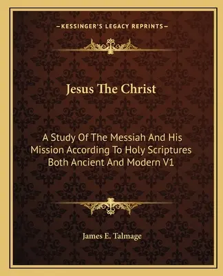 Jesus der Christus: Eine Studie über den Messias und seine Mission nach den Heiligen Schriften des Altertums und der Neuzeit V1 - Jesus The Christ: A Study Of The Messiah And His Mission According To Holy Scriptures Both Ancient And Modern V1