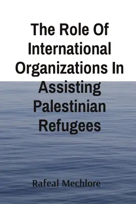 Die Rolle der internationalen Organisationen bei der Unterstützung der palästinensischen Flüchtlinge - The Role Of International Organizations In Assisting Palestinian Refugees