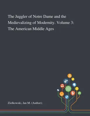 Der Gaukler von Notre Dame und die Medikalisierung der Moderne. Band 3: Das amerikanische Mittelalter - The Juggler of Notre Dame and the Medievalizing of Modernity. Volume 3: The American Middle Ages