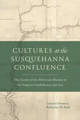Kulturen am Zusammenfluss des Susquehanna: Die Tagebücher der Mährischen Mission in der Irokesen-Konföderation, 1745-1755 - Cultures at the Susquehanna Confluence: The Diaries of the Moravian Mission to the Iroquois Confederacy, 1745-1755