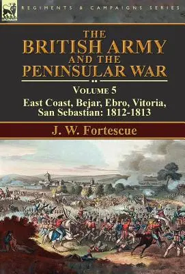 Die britische Armee und der Halbinselkrieg: Band 5 - Ostküste, Bejar, Ebro, Vitoria, San Sebastian: 1812-1813 - The British Army and the Peninsular War: Volume 5-East Coast, Bejar, Ebro, Vitoria, San Sebastian: 1812-1813