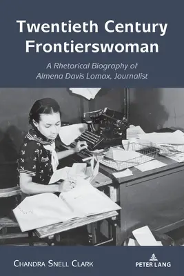 Frontierswoman des zwanzigsten Jahrhunderts: Eine rhetorische Biographie von Almena Davis Lomax, Journalistin - Twentieth Century Frontierswoman: A Rhetorical Biography of Almena Davis Lomax, Journalist