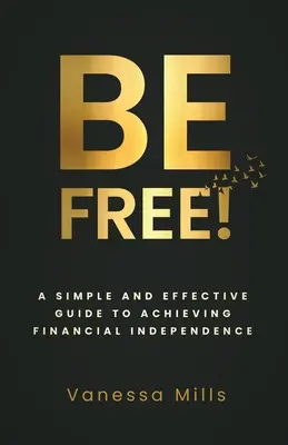 Sei frei! Ein einfacher und effektiver Leitfaden zum Erreichen der finanziellen - Be Free!: A Simple and Effective Guide to Achieving Financial
