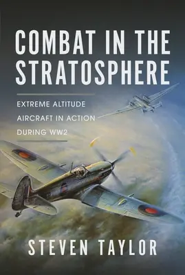Kampf in der Stratosphäre: Flugzeuge in extremer Höhe im Einsatz während des Zweiten Weltkriegs - Combat in the Stratosphere: Extreme Altitude Aircraft in Action During Ww2