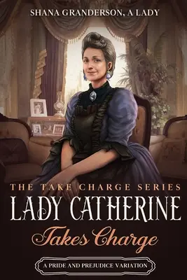 Lady Catherine übernimmt das Kommando: Eine Stolz & Vorurteil Variation - Lady Catherine Takes Charge: A Pride & Prejudice Variation