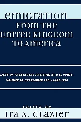 Auswanderung aus dem Vereinigten Königreich nach Amerika: Listen der in den Häfen der USA ankommenden Passagiere, September 1874 - Juni 1875 - Emigration from the United Kingdom to America: Lists of Passengers Arriving at U.S. Ports, September 1874 - June 1875