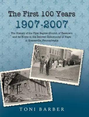 Die ersten 100 Jahre 1907-2007: Die Geschichte der Ersten Baptistenkirche von Passtown und ihrer Heimat in der geliebten Gemeinde in Hayti Coatesville, Pennsylvania - The First 100 Years 1907-2007: The History of the First Baptist Church of Passtown and Its Home in the Beloved Community in Hayti Coatesville, Pennsy