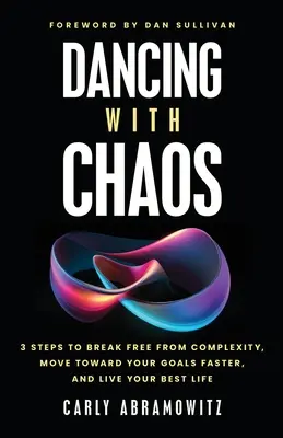 Tanzen mit dem Chaos: 3 Schritte, um sich von der Komplexität zu befreien, Ihre Ziele schneller zu erreichen und Ihr bestes Leben zu leben - Dancing with Chaos: 3 Steps to Break Free from Complexity, Move Toward Your Goals Faster, and Live Your Best Life