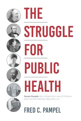 Der Kampf um die öffentliche Gesundheit: Sieben Menschen, die das Leben von Millionen Menschen retteten und unsere Lebensweise veränderten - The Struggle for Public Health: Seven People Who Saved the Lives of Millions and Transformed the Way We Live
