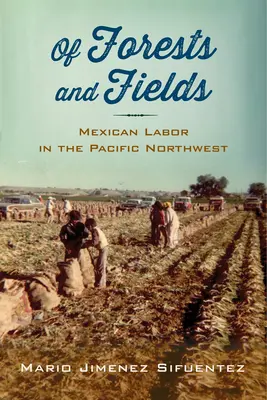 Von Wäldern und Feldern: Mexikanische Arbeit im pazifischen Nordwesten - Of Forests and Fields: Mexican Labor in the Pacific Northwest