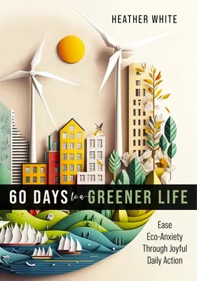 60 Tage für ein grüneres Leben: Ökologische Ängste durch freudiges tägliches Handeln lindern - 60 Days to a Greener Life: Ease Eco-Anxiety Through Joyful Daily Action