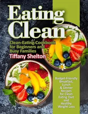 Eating Clean: Budgetfreundliche Frühstücks-, Mittags- und Abendessensrezepte für eine Clean-Eating-Diät und gesunden Gewichtsverlust. Clean-Eating-Kochbuch - Eating Clean: Budget-Friendly Breakfast, Lunch & Dinner Recipes for Clean Eating Diet and Healthy Weight Loss. Clean-Eating Cookbook