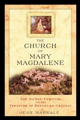 Die Kirche der Maria Magdalena: Das heilige Weibliche und der Schatz von Rennes-Le-Chateau - The Church of Mary Magdalene: The Sacred Feminine and the Treasure of Rennes-Le-Chateau