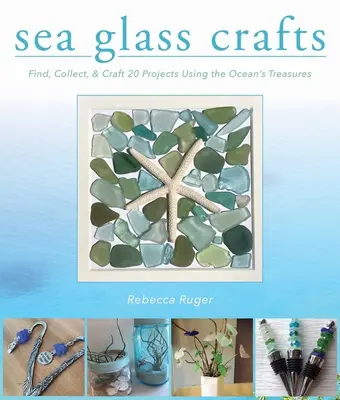 Meerglas-Handwerk: Finden, sammeln und basteln Sie mehr als 20 Projekte mit den Schätzen des Meeres - Sea Glass Crafts: Find, Collect, & Craft More Than 20 Projects Using the Ocean's Treasures