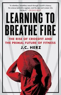 Lernen, Feuer zu atmen: Der Aufstieg von Crossfit und die ursprüngliche Zukunft von Fitness - Learning to Breathe Fire: The Rise of Crossfit and the Primal Future of Fitness