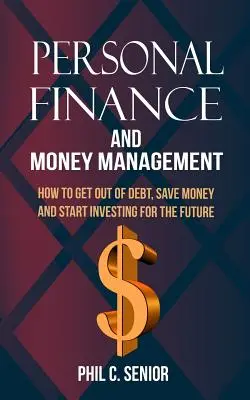 Persönliche Finanzen und Geldmanagement: Wie man aus den Schulden herauskommt, Geld spart und in die Zukunft investiert - Personal Finance And Money Management: How To Get Out Of Debt, Save Money And Start Investing For The Future