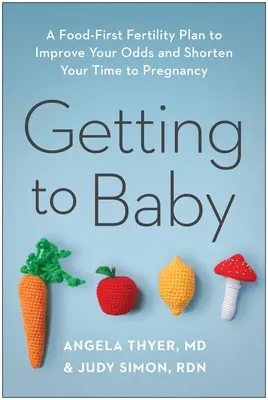 Auf dem Weg zum Baby: Ein Fruchtbarkeitsplan, der Ihre Chancen verbessert und Ihre Zeit bis zur Schwangerschaft verkürzt - Getting to Baby: A Food-First Fertility Plan to Improve Your Odds and Shorten Your Time to Pregnancy