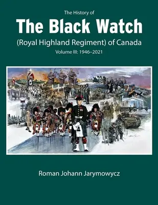 Die Geschichte der Black Watch (Royal Highland Regiment) von Kanada: Band 3, 1946-2022: Band 3: 1946-2022 - The History of the Black Watch (Royal Highland Regiment) of Canada: Volume 3, 1946-2022: Volume 3: 1946-2022