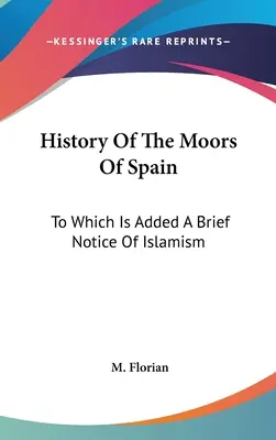 Die Geschichte der Mauren in Spanien: Mit einem kurzen Hinweis auf den Islamismus - History Of The Moors Of Spain: To Which Is Added A Brief Notice Of Islamism