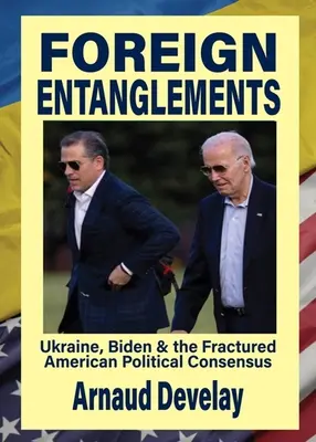 Ausländische Verstrickungen: Ukraine, Biden und der zerbrochene politische Konsens in Amerika - Foreign Entanglements: Ukraine, Biden & the Fractured American Political Consensus