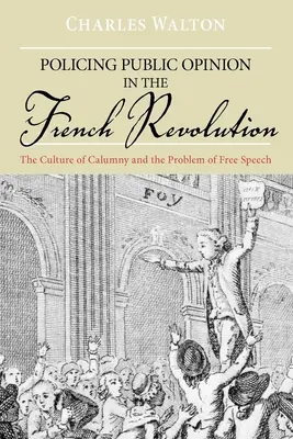 Die Kontrolle der öffentlichen Meinung in der Französischen Revolution: Die Kultur der Verleumdung und das Problem der Meinungsfreiheit - Policing Public Opinion in the French Revolution: The Culture of Calumny and the Problem of Free Speech