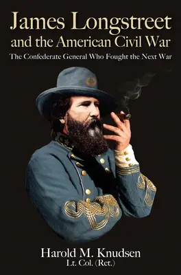 James Longstreet und der Amerikanische Bürgerkrieg: Der konföderierte General, der den nächsten Krieg kämpfte - James Longstreet and the American Civil War: The Confederate General Who Fought the Next War