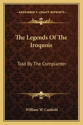 Die Legenden der Irokesen: Erzählt von den Maispflanzern - The Legends Of The Iroquois: Told By The Cornplanter