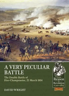 Eine sehr merkwürdige Schlacht: Die Doppelschlacht von Fre-Champenoise, 25. März 1814 - A Very Peculiar Battle: The Double Battle of Fre-Champenoise, 25 March 1814