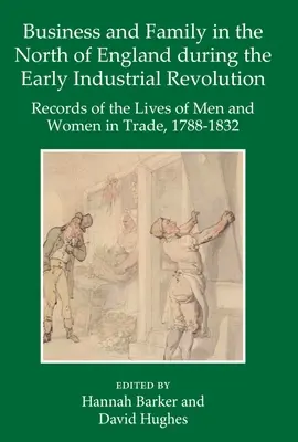 Wirtschaft und Familie in Nordengland während der frühen industriellen Revolution: Aufzeichnungen über das Leben von Männern und Frauen im Handel, 1788-1832 - Business and Family in the North of England During the Early Industrial Revolution: Records of the Lives of Men and Women in Trade, 1788-1832