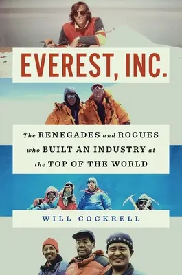 Everest, Inc: Die Renegaten und Schurken, die eine Industrie auf dem Gipfel der Welt aufbauten - Everest, Inc.: The Renegades and Rogues Who Built an Industry at the Top of the World