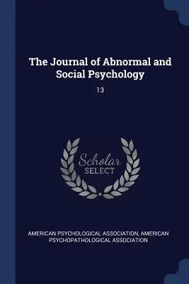 Die Zeitschrift für abnorme und soziale Psychologie: 13 - The Journal of Abnormal and Social Psychology: 13