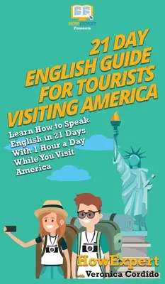 21-Tage-Englischführer für Amerika-Touristen: Lernen Sie in 21 Tagen mit 1 Stunde pro Tag Englisch zu sprechen, während Sie Amerika besuchen - 21 Day English Guide for Tourists Visiting America: Learn How to Speak English in 21 Days With 1 Hour a Day While You Visit America