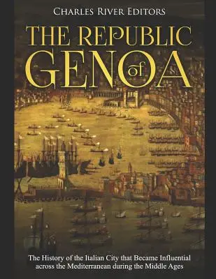 Die Republik von Genua: Die Geschichte der italienischen Stadt, die während des Mittelalters im gesamten Mittelmeerraum an Einfluss gewann - The Republic of Genoa: The History of the Italian City that Became Influential across the Mediterranean during the Middle Ages