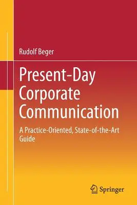 Heutige Unternehmenskommunikation: Ein praxisorientierter Leitfaden auf dem neuesten Stand der Technik - Present-Day Corporate Communication: A Practice-Oriented, State-Of-The-Art Guide