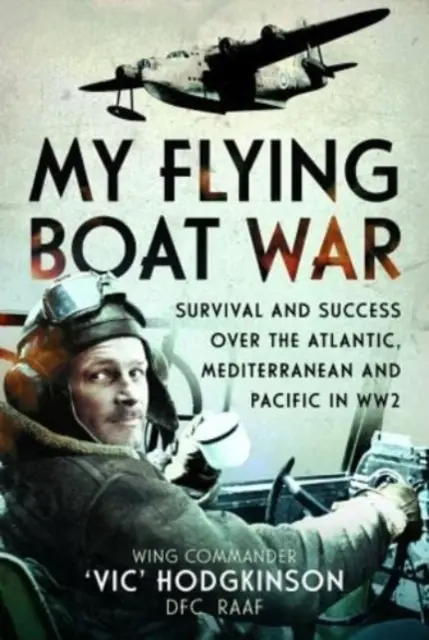 Mein Flugbootkrieg: Überleben und Erfolg über dem Atlantik, Mittelmeer und Pazifik im Zweiten Weltkrieg - My Flying Boat War: Survival and Success Over the Atlantic, Mediterranean and Pacific in Ww2