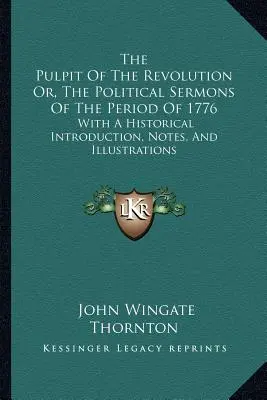 The Pulpit Of The Revolution Or, The Political Sermons Of The Period Of 1776: Mit einer historischen Einleitung, Anmerkungen und Illustrationen - The Pulpit Of The Revolution Or, The Political Sermons Of The Period Of 1776: With A Historical Introduction, Notes, And Illustrations