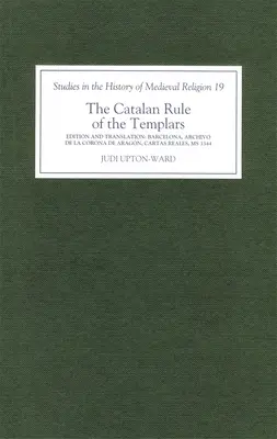 Die katalanische Herrschaft der Tempelritter: Eine kritische Ausgabe und englische Übersetzung aus Barcelona, Archivo de la Corona de Aragn, `Cartas Reales', MS 3344 - The Catalan Rule of the Templars: A Critical Edition and English Translation from Barcelona, Archivo de la Corona de Aragn, `Cartas Reales', MS 3344