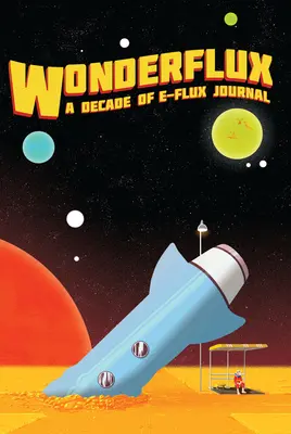 Wonderflux: Ein Jahrzehnt E-Flux Journal - Wonderflux: A Decade of E-Flux Journal