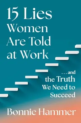 15 Lügen, die Frauen bei der Arbeit erzählt werden: ...und die Wahrheit, die wir brauchen, um erfolgreich zu sein - 15 Lies Women Are Told at Work: ...and the Truth We Need to Succeed