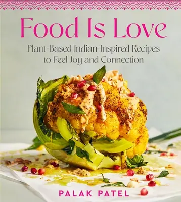 Essen ist Liebe: Pflanzliche, indisch inspirierte Rezepte, um Freude und Verbundenheit zu spüren - Food Is Love: Plant-Based Indian-Inspired Recipes to Feel Joy and Connection