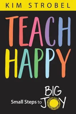 Glücklich unterrichten: Kleine Schritte zur großen Freude - Teach Happy: Small Steps to Big Joy