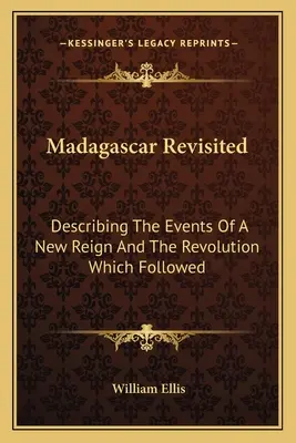 Madagaskar Revisited: Die Ereignisse einer neuen Herrschaft und die darauf folgende Revolution - Madagascar Revisited: Describing The Events Of A New Reign And The Revolution Which Followed