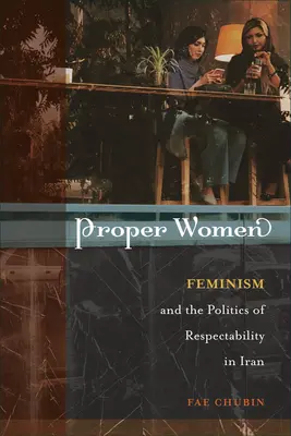 Richtige Frauen: Feminismus und die Politik der Ehrbarkeit im Iran - Proper Women: Feminism and the Politics of Respectability in Iran