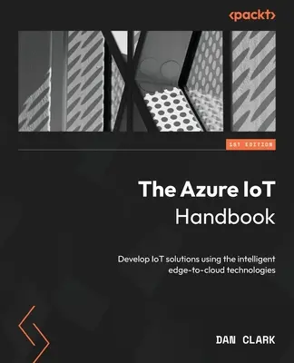 Das Azure IoT-Handbuch: Entwickeln Sie IoT-Lösungen mit den intelligenten Edge-to-Cloud-Technologien - The Azure IoT Handbook: Develop IoT solutions using the intelligent edge-to-cloud technologies