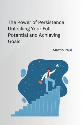 Die Macht der Beharrlichkeit: Wie Sie Ihr volles Potenzial freisetzen und Ihre Ziele erreichen - The Power of Persistence Unlocking Your Full Potential and Achieving Goals